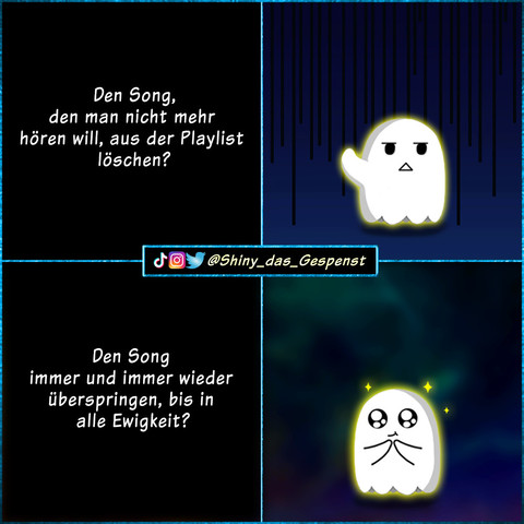 Den Song, den man nicht mehr hören will, aus der Playlist löschen? Das kleine Gespenst dreht sich weg, die Hand abgeneigt erhoben.
Den Song immer und immer wieder überspringen, bis in alle Ewigkeit? Mit leuchtenden Augen dreht sich das kleine Gespenst um, umringt von Sternchen.