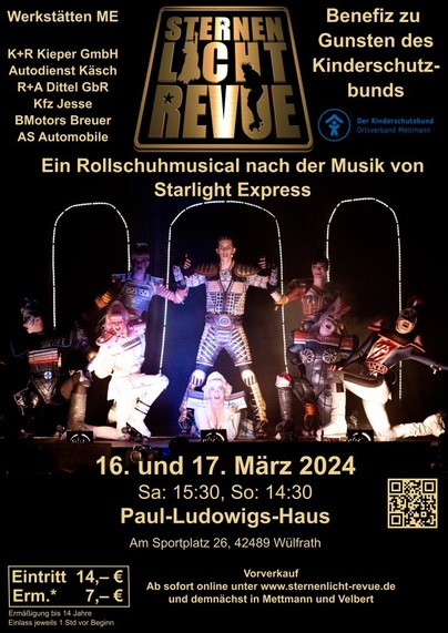Plakat mit folgendem Text:
Sternenlichtrevue
Ein Rollschuhmusical nach der Musik von Starlight Express
Benefiz zu Gunsten des Kinderschutzbunds
Sa. 16. März 2024 um 15:30 Uhr
und
So. 17. März 2024 um 14:30 Uhr
Paul-Ludowigs-Haus
Am Sportplatz 26
42489 Wülfrath
Tickets unter www.sternenlicht-revue.de