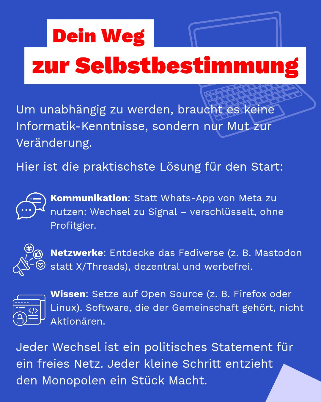 Blaues Design mit Laptop-Illustration. Text: „Dein Weg zur Selbstbestimmung“. Es werden Alternativen aufgezeigt: Signal statt WhatsApp, Mastodon/Fediverse statt X/Threads und Firefox/Linux als Open-Source-Basis. Abschluss: „Jeder kleine Schritt entzieht den Monopolen ein Stück Macht.“