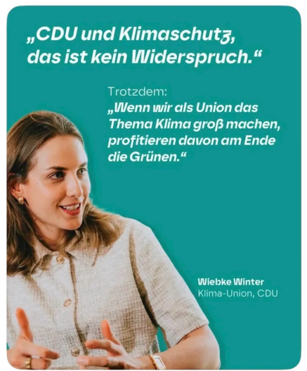 Das Foto zeigt eine junge Frau, Wiebke Winter, Klima-Union, CDU, mit der Aussage  "CDU und Klimaschutz, das ist kein Widerspruch."
Trotzdem:
"Wenn wir als Union das Thema Klima groß machen, profitieren davon am Ende die Grünen.“